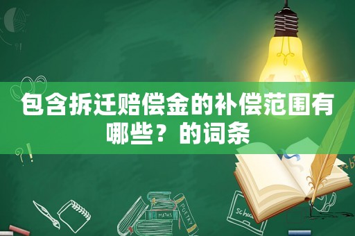 包含拆遷賠償金的補(bǔ)償范圍有哪些？的詞條