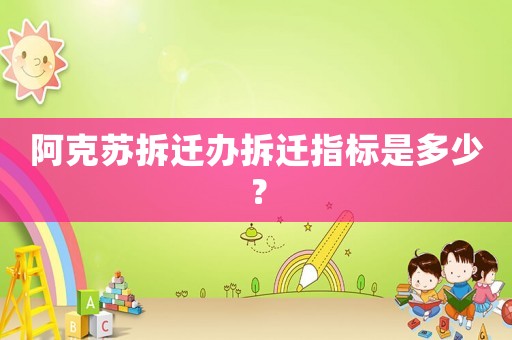 阿克蘇拆遷辦拆遷指標(biāo)是多少？