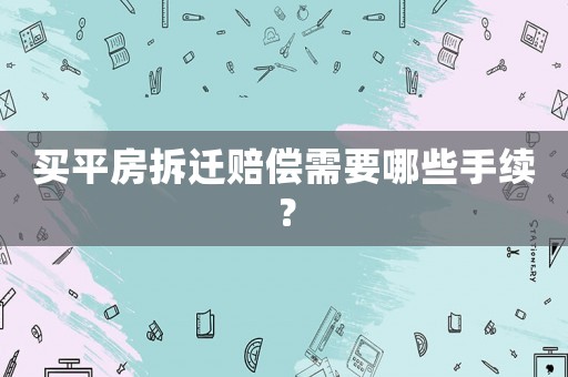 買平房拆遷賠償需要哪些手續(xù)？