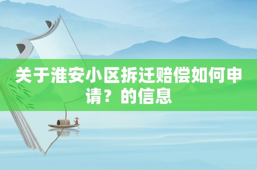 關于淮安小區(qū)拆遷賠償如何申請？的信息