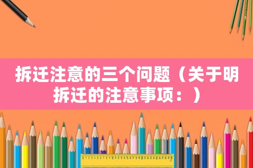 拆遷注意的三個問題（關于明拆遷的注意事項：）