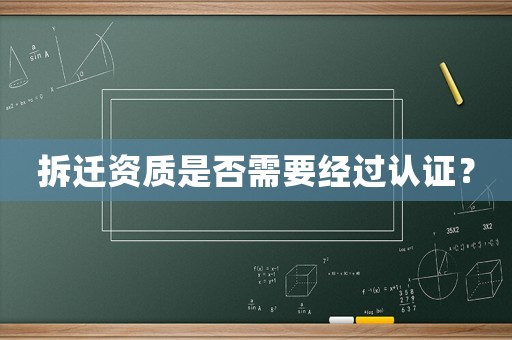 拆遷資質(zhì)是否需要經(jīng)過認證？