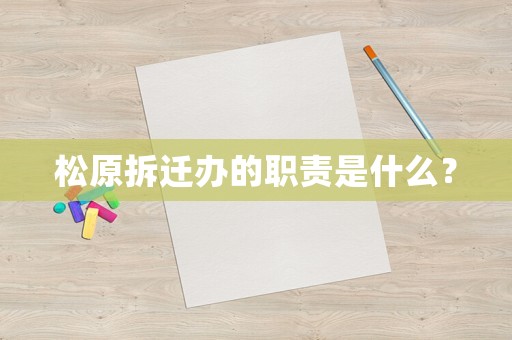 松原拆遷辦的職責是什么？