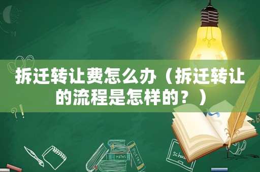 拆遷轉(zhuǎn)讓費(fèi)怎么辦（拆遷轉(zhuǎn)讓的流程是怎樣的？）