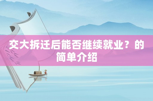 交大拆遷后能否繼續(xù)就業(yè)？的簡(jiǎn)單介紹