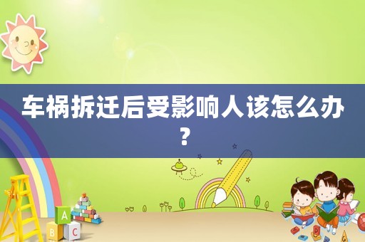 車(chē)禍拆遷后受影響人該怎么辦？