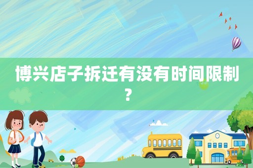 博興店子拆遷有沒(méi)有時(shí)間限制？