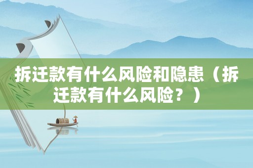 拆遷款有什么風(fēng)險(xiǎn)和隱患（拆遷款有什么風(fēng)險(xiǎn)？）