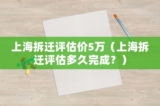 上海拆遷評估價(jià)5萬（上海拆遷評估多久完成？）