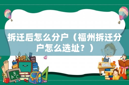 拆遷后怎么分戶（福州拆遷分戶怎么選址？）