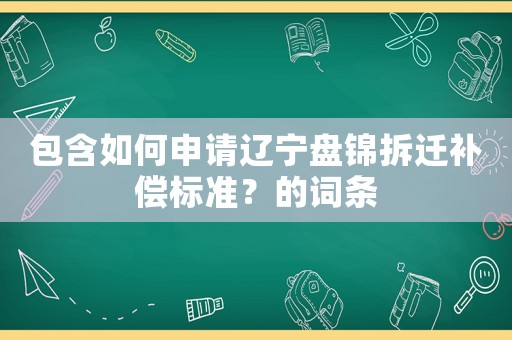 包含如何申請遼寧盤錦拆遷補(bǔ)償標(biāo)準(zhǔn)？的詞條