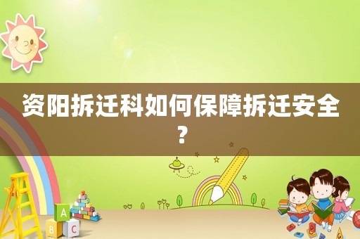 資陽(yáng)拆遷科如何保障拆遷安全？