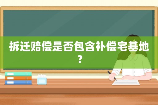 拆遷賠償是否包含補(bǔ)償宅基地？