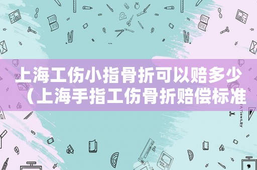 上海工傷小指骨折可以賠多少（上海手指工傷骨折賠償標(biāo)準(zhǔn)）