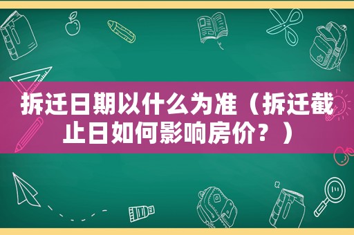 拆遷日期以什么為準（拆遷截止日如何影響房價？）