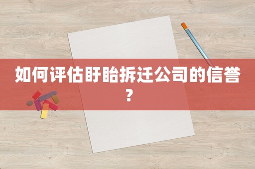 如何評(píng)估盱眙拆遷公司的信譽(yù)？