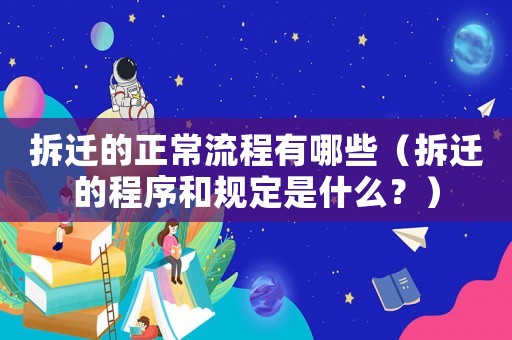拆遷的正常流程有哪些（拆遷的程序和規(guī)定是什么？）