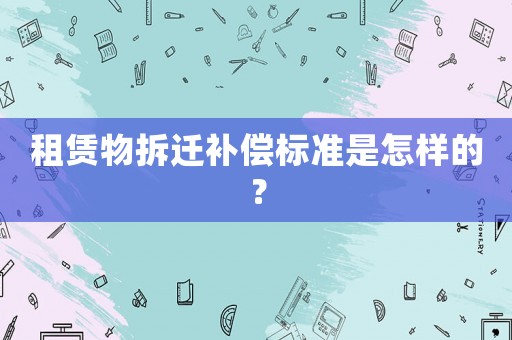 租賃物拆遷補償標(biāo)準(zhǔn)是怎樣的？