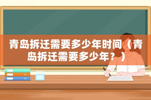 青島拆遷需要多少年時(shí)間（青島拆遷需要多少年？）