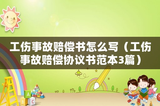 工傷事故賠償書怎么寫（工傷事故賠償協(xié)議書范本3篇）