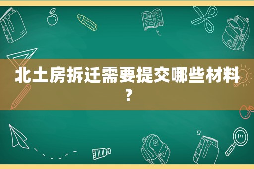 北土房拆遷需要提交哪些材料？