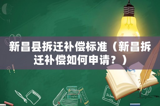 新昌縣拆遷補償標準（新昌拆遷補償如何申請？）