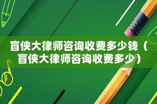 盲俠大律師咨詢收費(fèi)多少錢（盲俠大律師咨詢收費(fèi)多少）