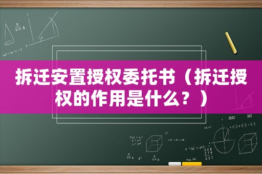 拆遷安置授權(quán)委托書（拆遷授權(quán)的作用是什么？）