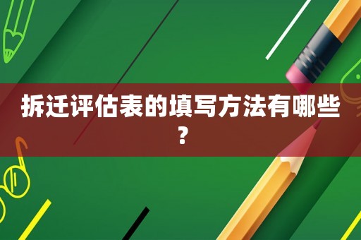 拆遷評(píng)估表的填寫(xiě)方法有哪些？