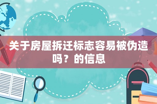 關(guān)于房屋拆遷標(biāo)志容易被偽造嗎？的信息