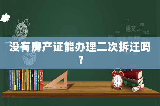 沒有房產(chǎn)證能辦理二次拆遷嗎？