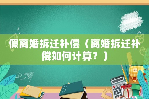 假離婚拆遷補(bǔ)償（離婚拆遷補(bǔ)償如何計(jì)算？）