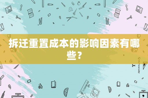 拆遷重置成本的影響因素有哪些？