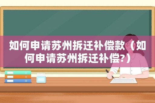 如何申請(qǐng)?zhí)K州拆遷補(bǔ)償款（如何申請(qǐng)?zhí)K州拆遷補(bǔ)償?）