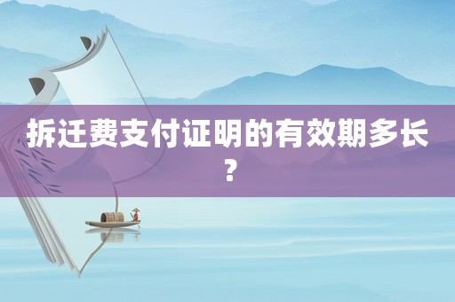 拆遷費(fèi)支付證明的有效期多長？
