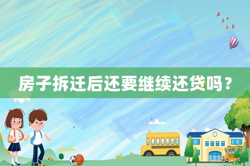 房子拆遷后還要繼續(xù)還貸嗎？
