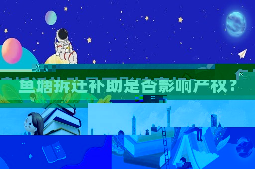 魚塘拆遷補(bǔ)助是否影響產(chǎn)權(quán)？