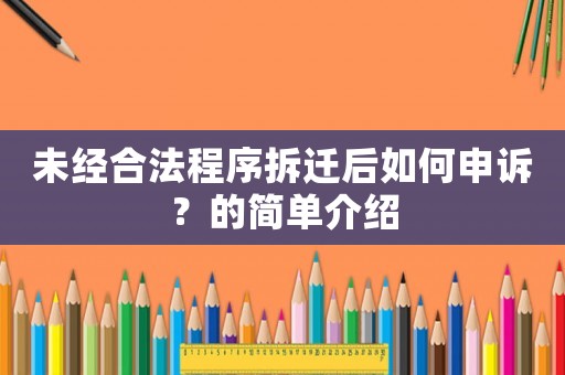 未經(jīng)合法程序拆遷后如何申訴？的簡單介紹