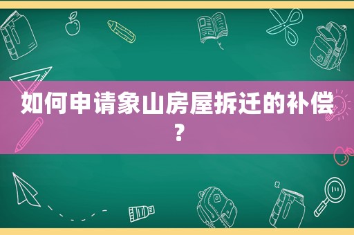 如何申請(qǐng)象山房屋拆遷的補(bǔ)償？