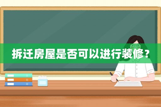 拆遷房屋是否可以進行裝修？