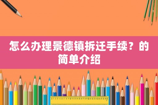 怎么辦理景德鎮(zhèn)拆遷手續(xù)？的簡(jiǎn)單介紹