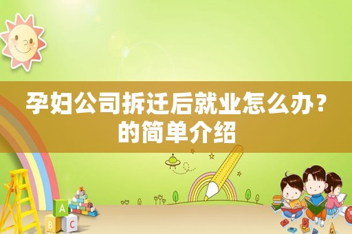 孕婦公司拆遷后就業(yè)怎么辦？的簡(jiǎn)單介紹