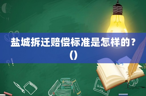 鹽城拆遷賠償標(biāo)準(zhǔn)是怎樣的？()