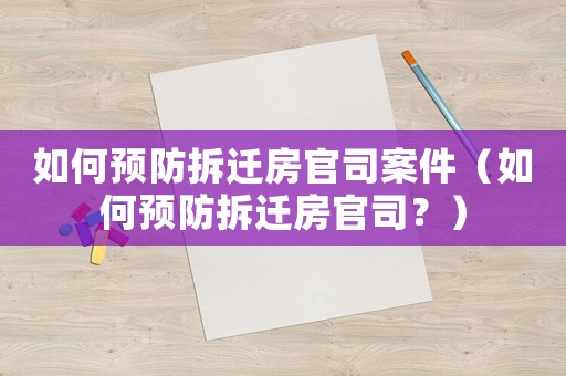 如何預(yù)防拆遷房官司案件（如何預(yù)防拆遷房官司？）