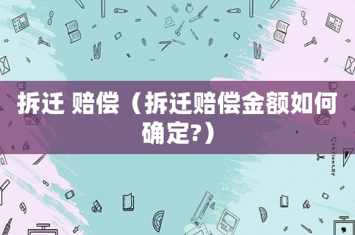 拆遷 賠償（拆遷賠償金額如何確定?）