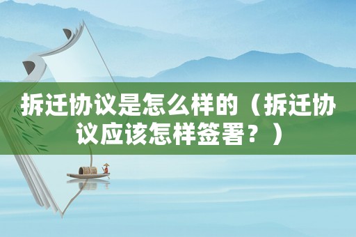 拆遷協(xié)議是怎么樣的（拆遷協(xié)議應(yīng)該怎樣簽署？）