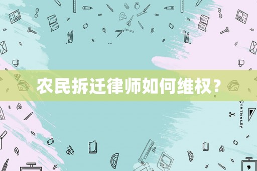 農(nóng)民拆遷律師如何維權(quán)？