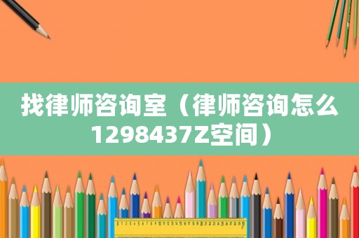 找律師咨詢(xún)室（律師咨詢(xún)?cè)趺?298437Z空間）