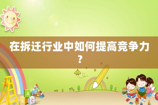 在拆遷行業(yè)中如何提高競爭力？