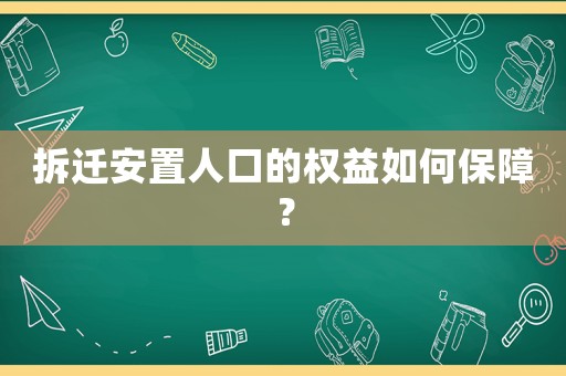 拆遷安置人口的權(quán)益如何保障？